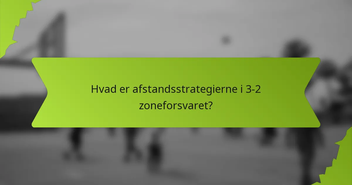 Hvad er afstandsstrategierne i 3-2 zoneforsvaret?