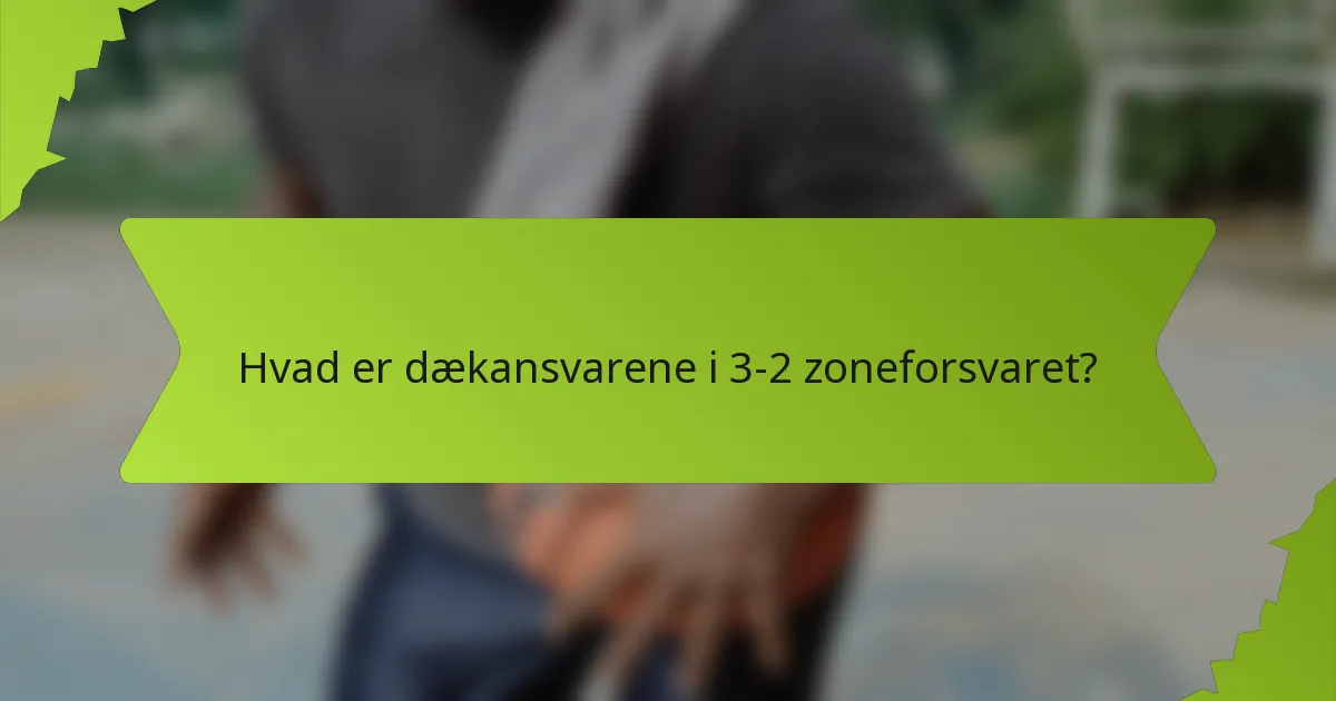 Hvad er dækansvarene i 3-2 zoneforsvaret?