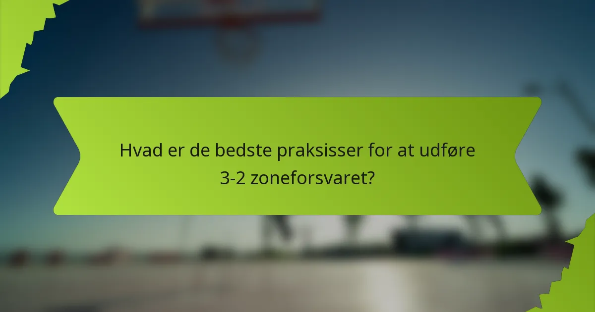 Hvad er de bedste praksisser for at udføre 3-2 zoneforsvaret?