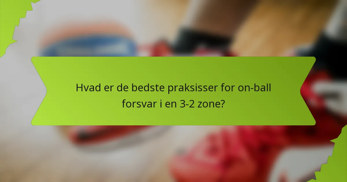 Hvad er de bedste praksisser for on-ball forsvar i en 3-2 zone?
