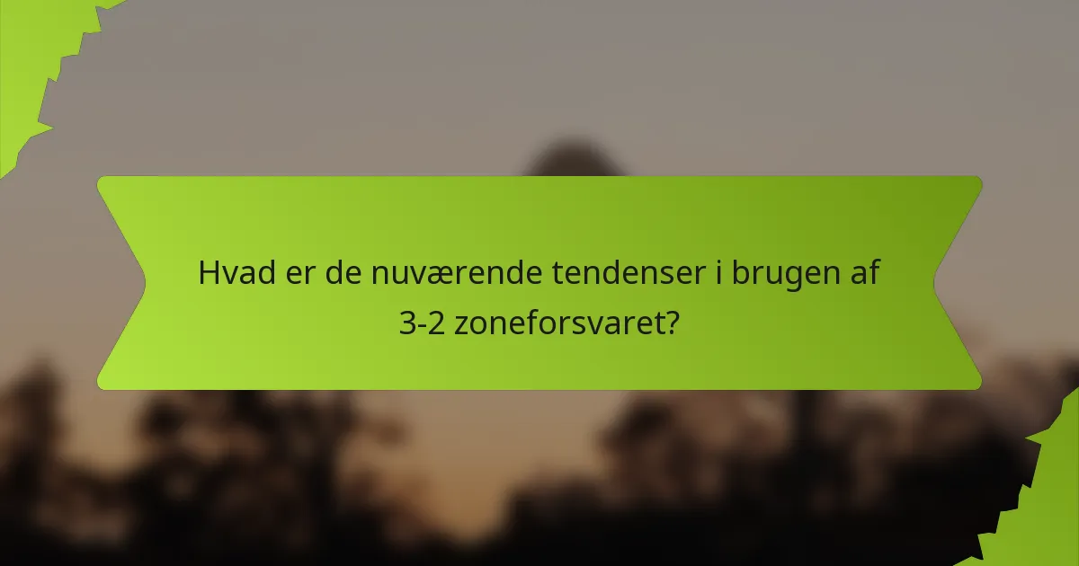 Hvad er de nuværende tendenser i brugen af 3-2 zoneforsvaret?