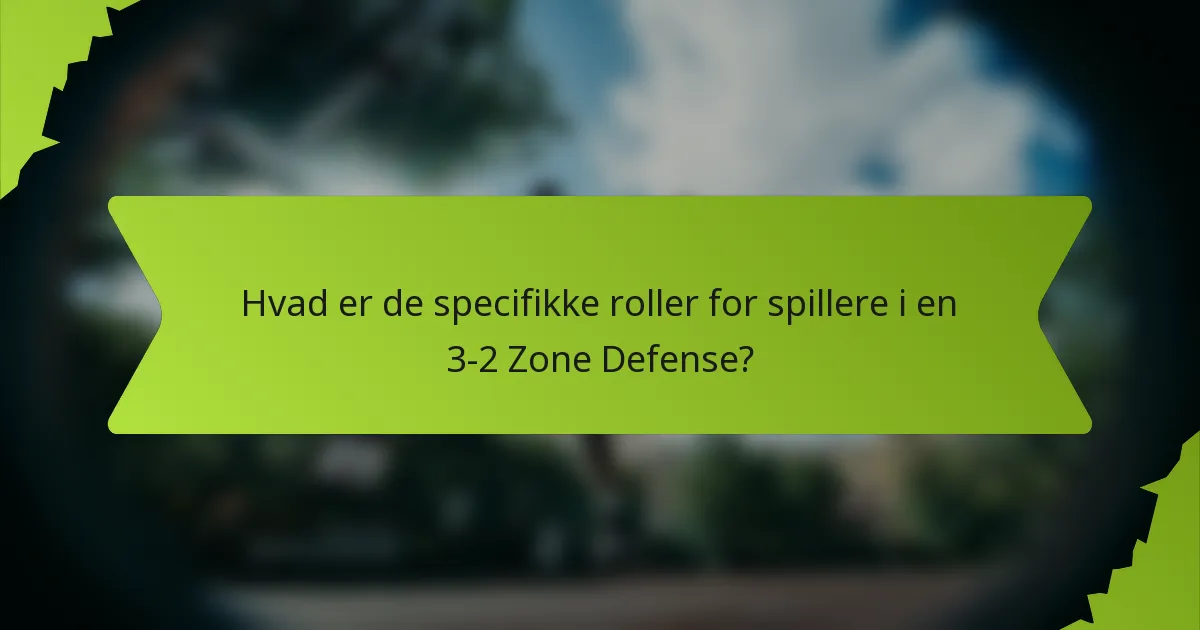 Hvad er de specifikke roller for spillere i en 3-2 Zone Defense?