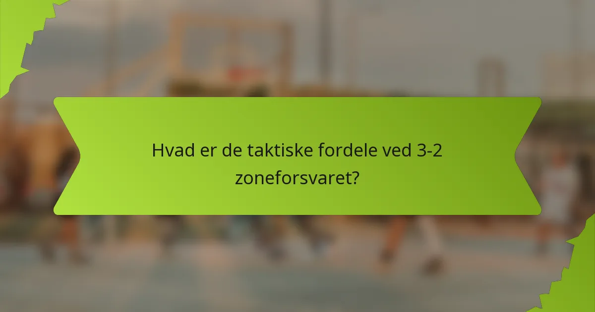 Hvad er de taktiske fordele ved 3-2 zoneforsvaret?