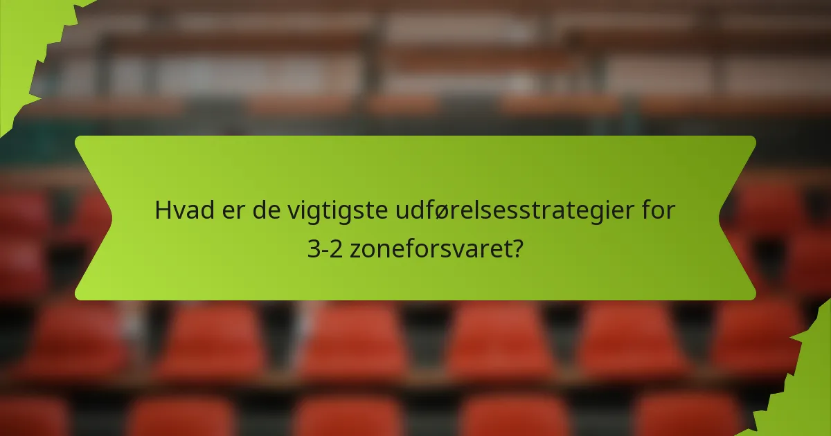 Hvad er de vigtigste udførelsesstrategier for 3-2 zoneforsvaret?