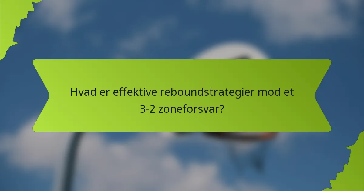 Hvad er effektive reboundstrategier mod et 3-2 zoneforsvar?