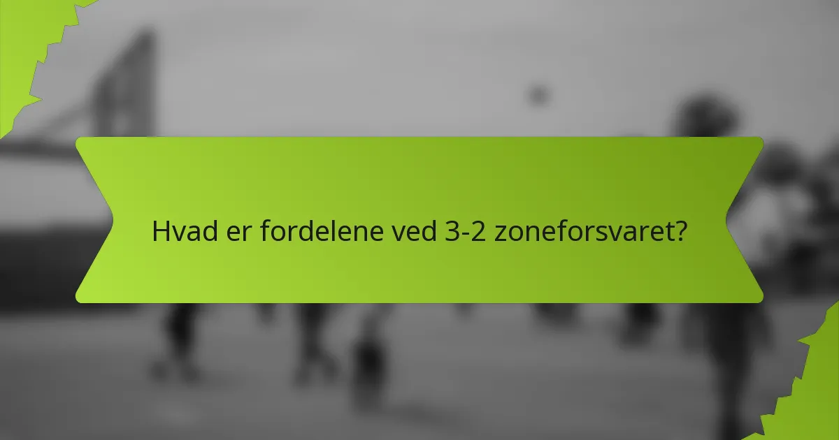 Hvad er fordelene ved 3-2 zoneforsvaret?