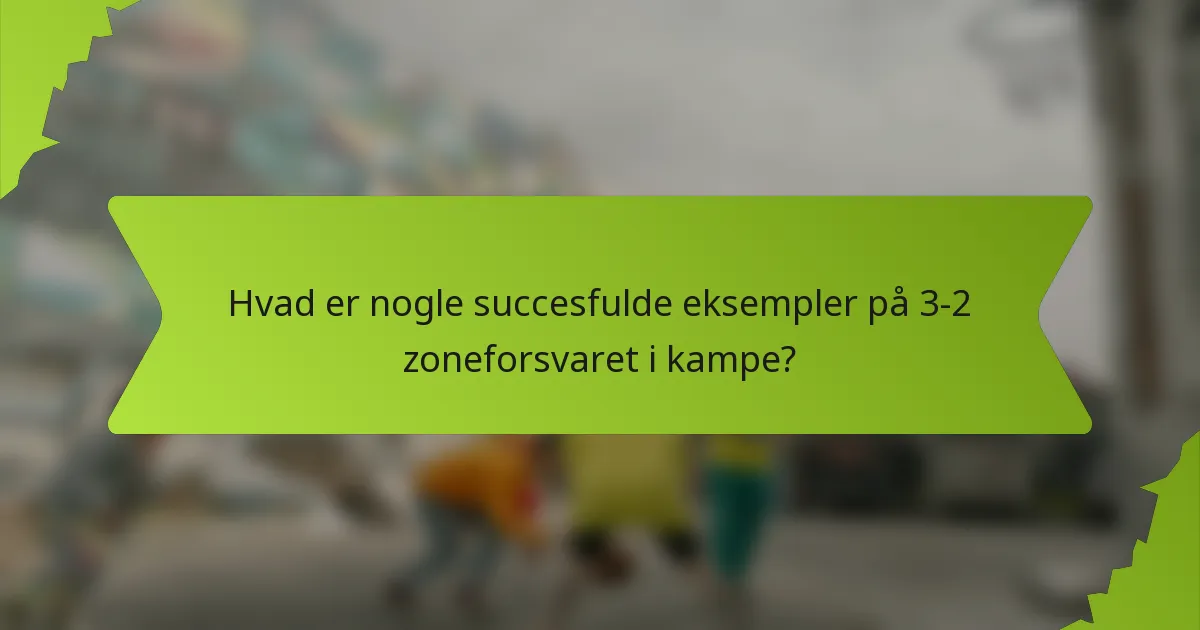 Hvad er nogle succesfulde eksempler på 3-2 zoneforsvaret i kampe?