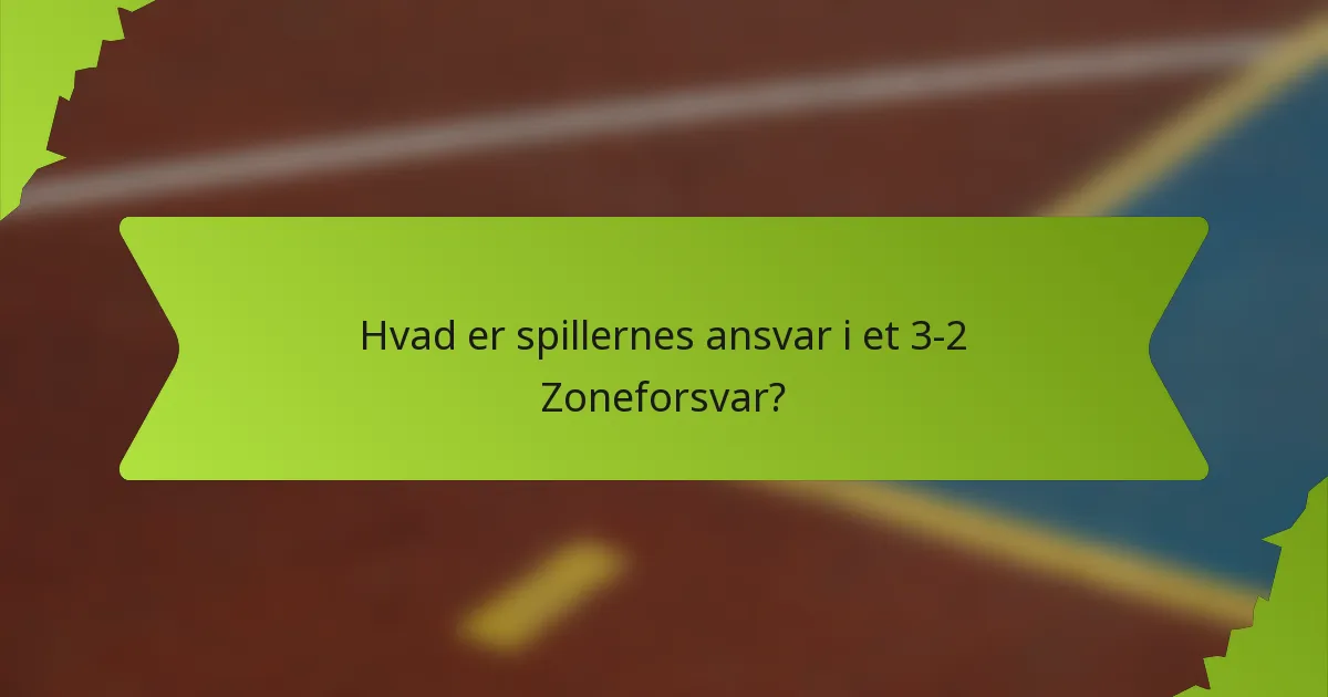 Hvad er spillernes ansvar i et 3-2 Zoneforsvar?