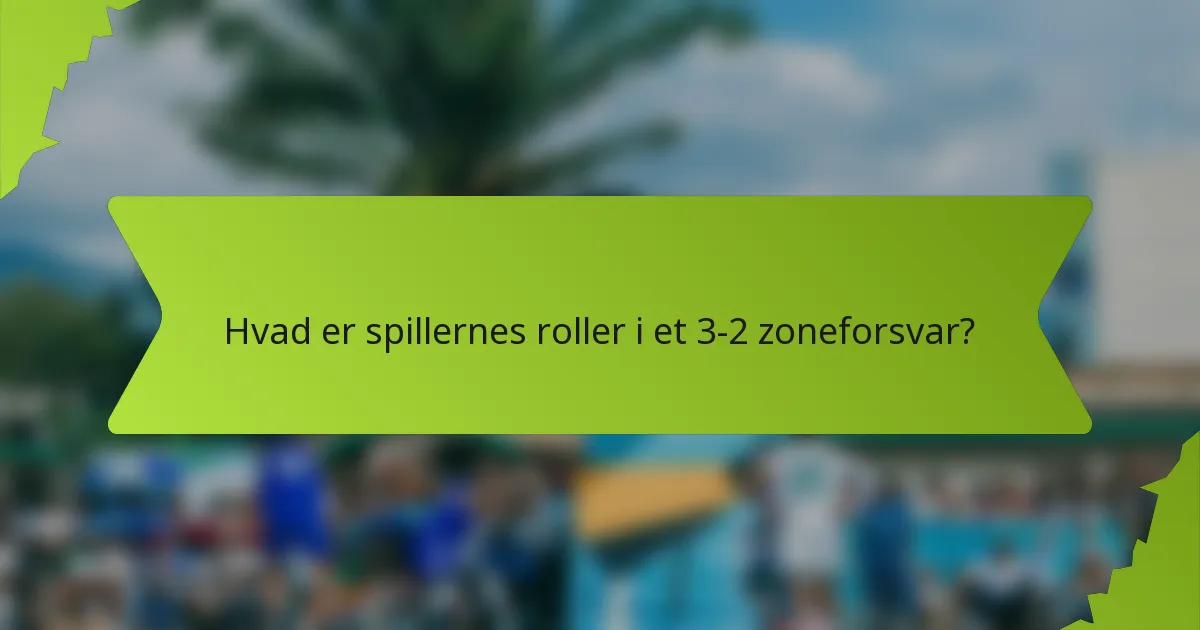 Hvad er spillernes roller i et 3-2 zoneforsvar?