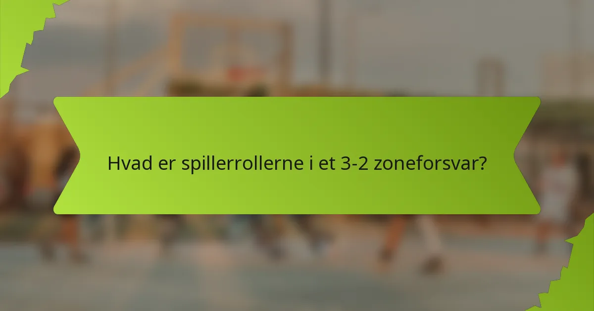 Hvad er spillerrollerne i et 3-2 zoneforsvar?
