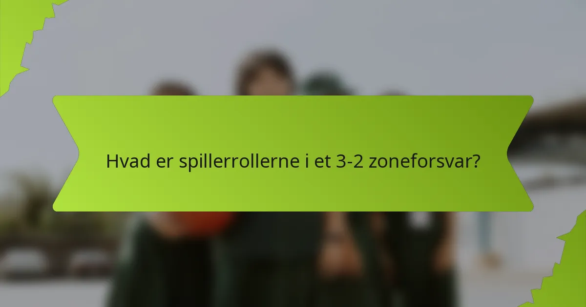Hvad er spillerrollerne i et 3-2 zoneforsvar?
