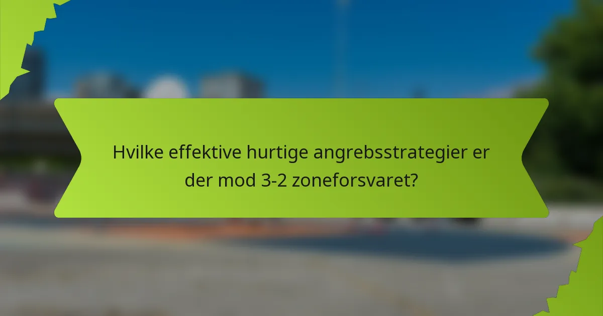 Hvilke effektive hurtige angrebsstrategier er der mod 3-2 zoneforsvaret?