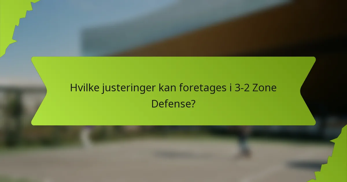 Hvilke justeringer kan foretages i 3-2 Zone Defense?