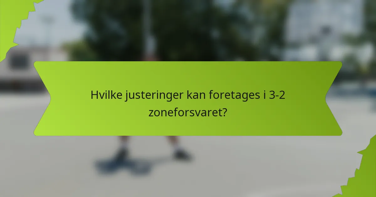 Hvilke justeringer kan foretages i 3-2 zoneforsvaret?