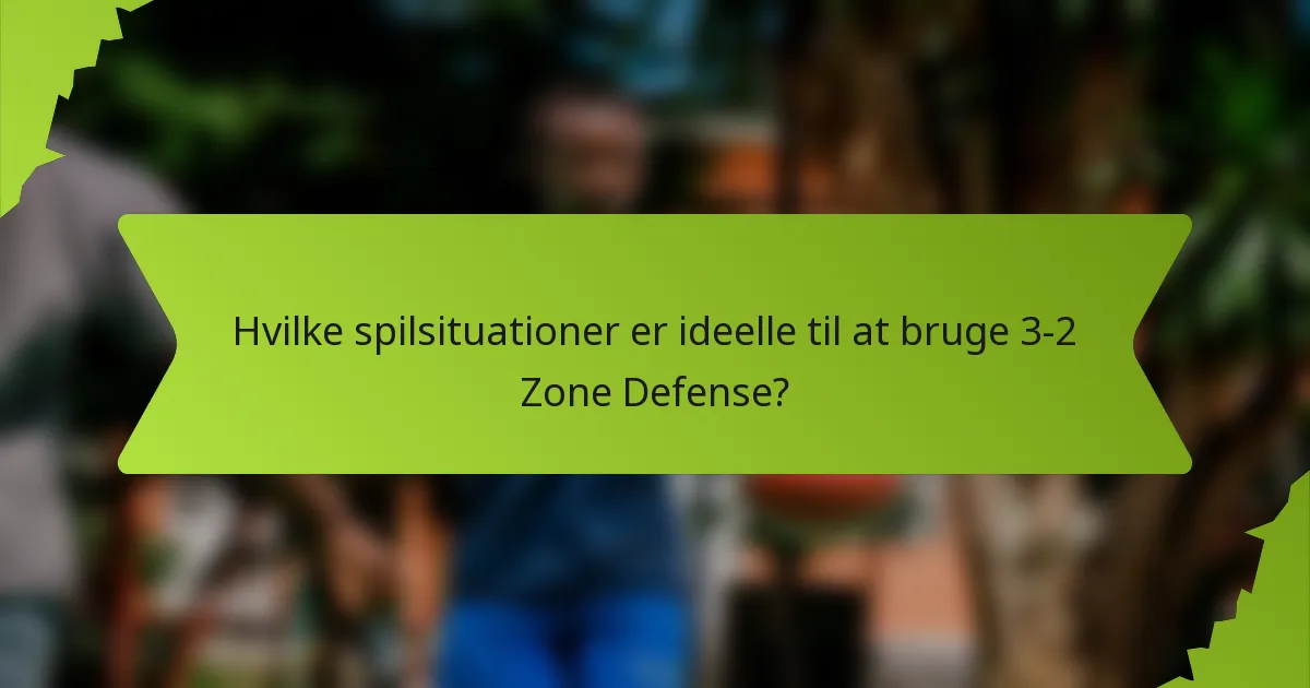 Hvilke spilsituationer er ideelle til at bruge 3-2 Zone Defense?
