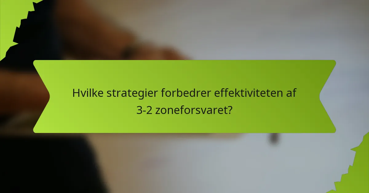 Hvilke strategier forbedrer effektiviteten af 3-2 zoneforsvaret?