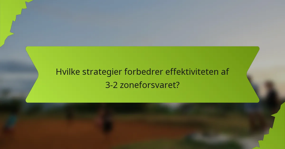 Hvilke strategier forbedrer effektiviteten af 3-2 zoneforsvaret?