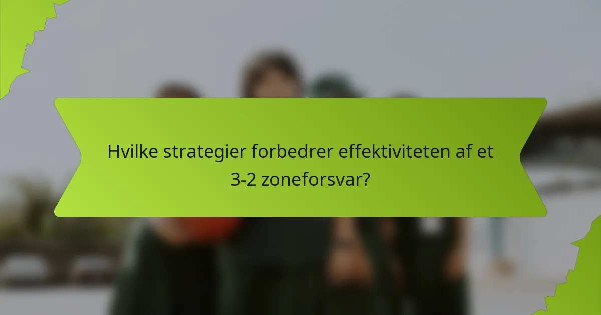 Hvilke strategier forbedrer effektiviteten af et 3-2 zoneforsvar?