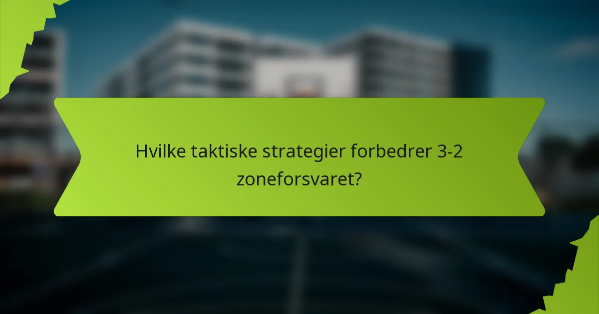 Hvilke taktiske strategier forbedrer 3-2 zoneforsvaret?