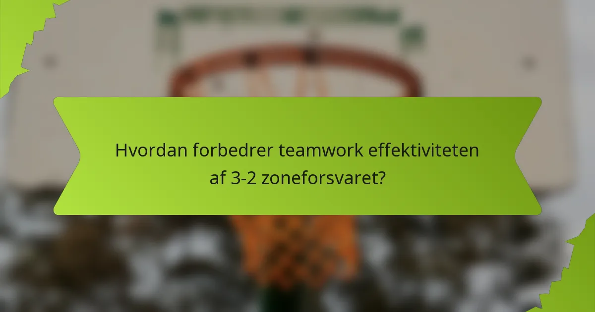 Hvordan forbedrer teamwork effektiviteten af 3-2 zoneforsvaret?