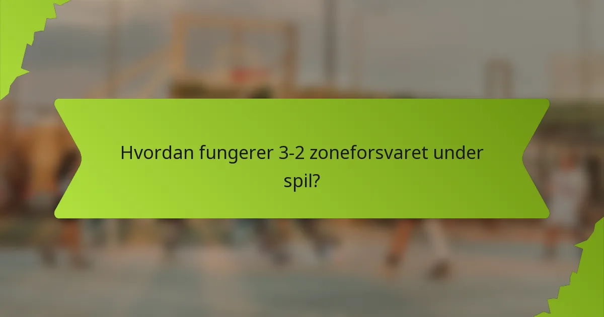 Hvordan fungerer 3-2 zoneforsvaret under spil?