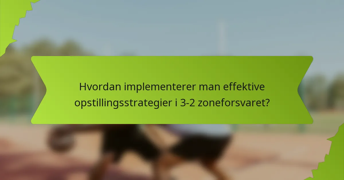 Hvordan implementerer man effektive opstillingsstrategier i 3-2 zoneforsvaret?