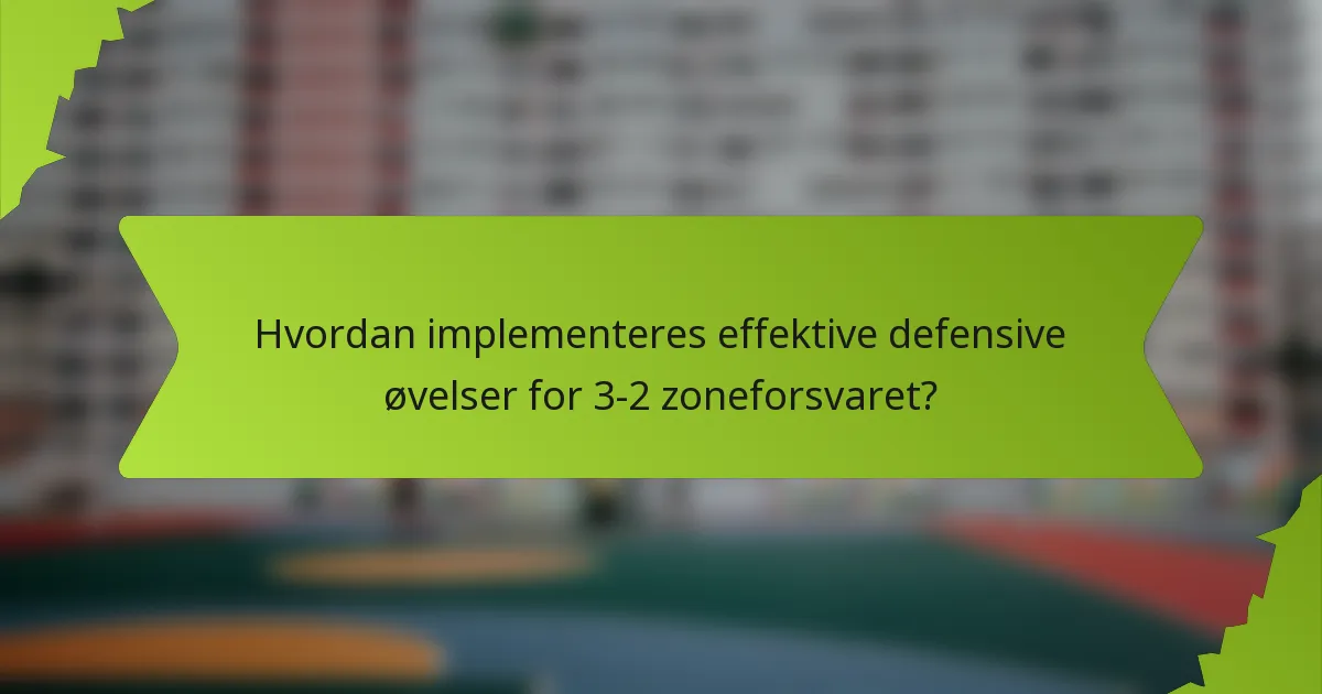 Hvordan implementeres effektive defensive øvelser for 3-2 zoneforsvaret?