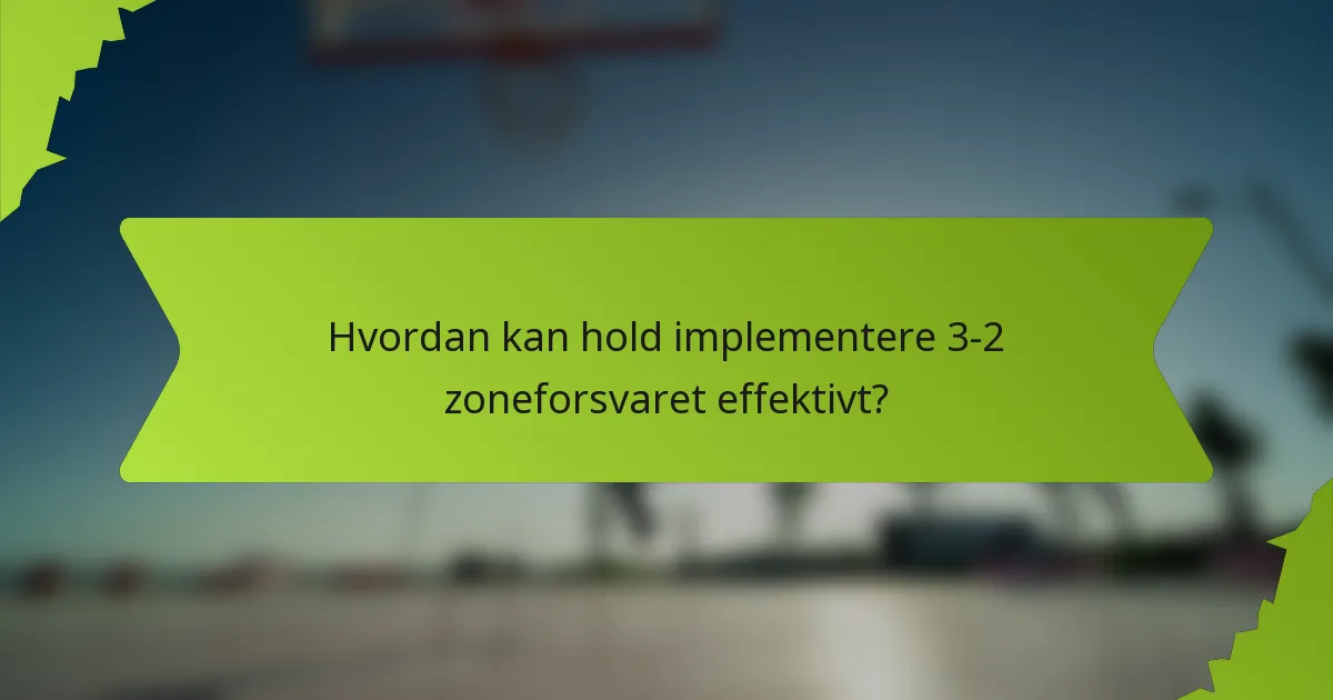 Hvordan kan hold implementere 3-2 zoneforsvaret effektivt?