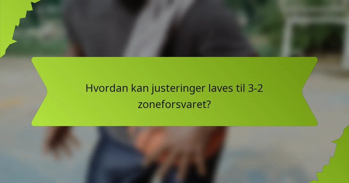 Hvordan kan justeringer laves til 3-2 zoneforsvaret?