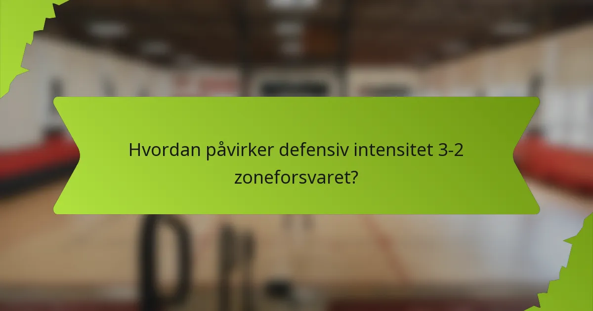 Hvordan påvirker defensiv intensitet 3-2 zoneforsvaret?
