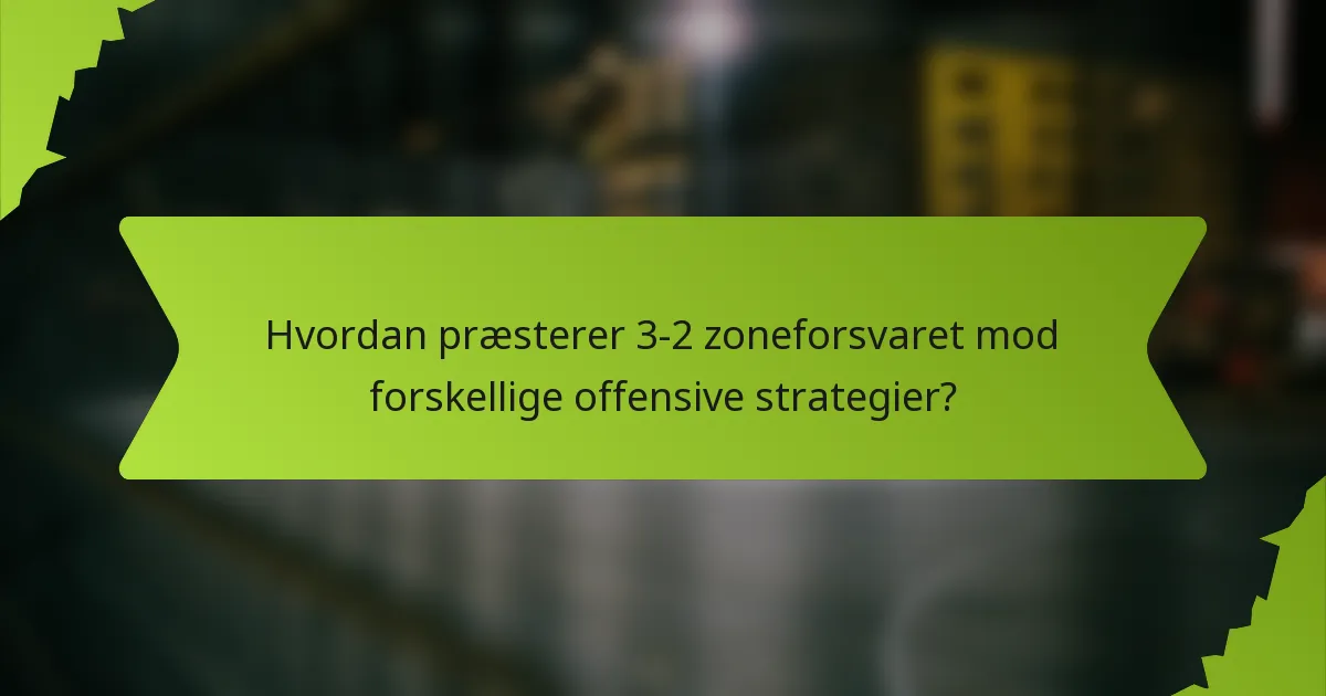 Hvordan præsterer 3-2 zoneforsvaret mod forskellige offensive strategier?