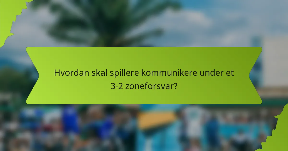 Hvordan skal spillere kommunikere under et 3-2 zoneforsvar?