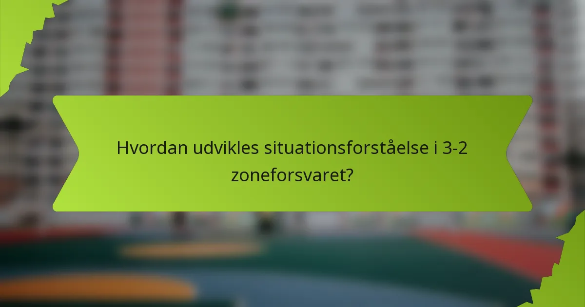 Hvordan udvikles situationsforståelse i 3-2 zoneforsvaret?