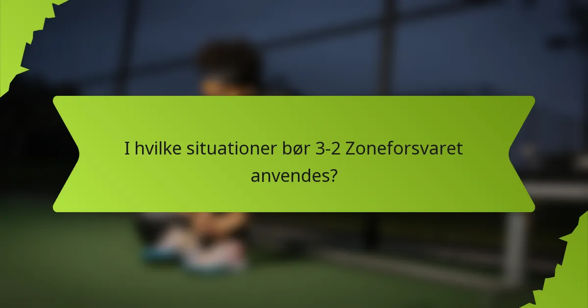 I hvilke situationer bør 3-2 Zoneforsvaret anvendes?