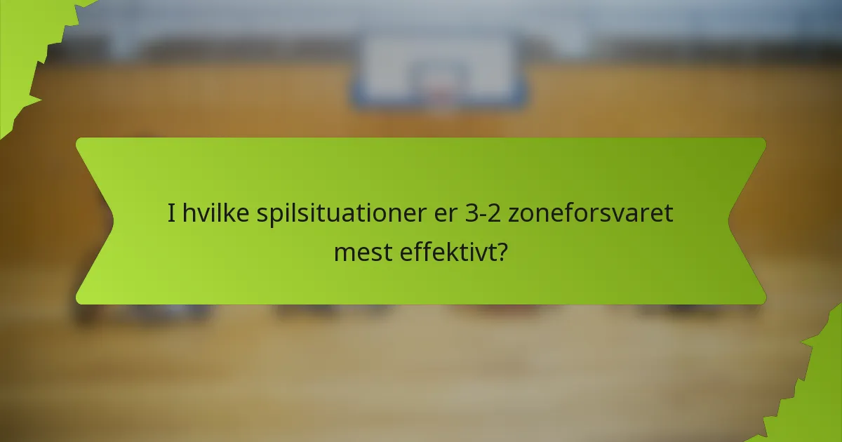I hvilke spilsituationer er 3-2 zoneforsvaret mest effektivt?